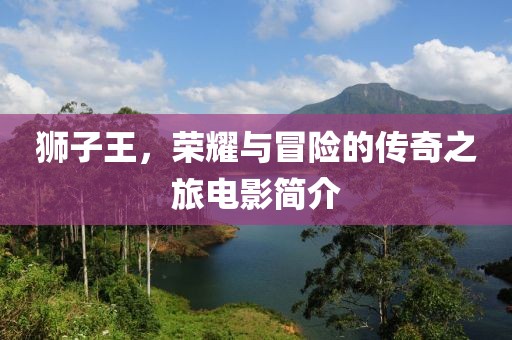 獅子王，榮耀與冒險的傳奇之旅電影簡介