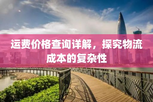 運費價格查詢詳解，探究物流成本的復雜性