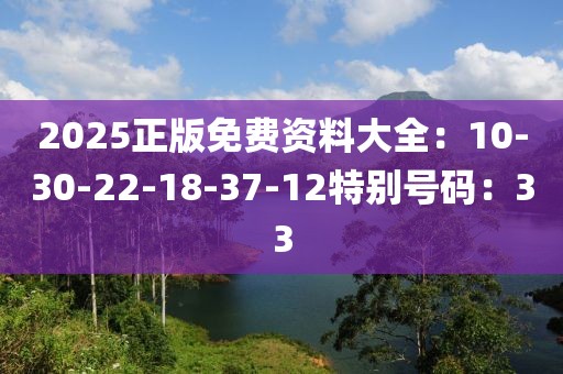 2025正版免費資料大全：10-30-22-18-37-12特別號碼：33