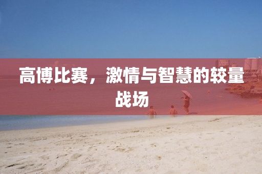 高博比賽，激情與智慧的較量戰場