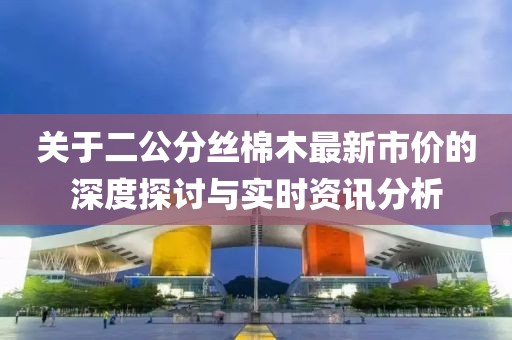 關于二公分絲棉木最新市價的深度探討與實時資訊分析
