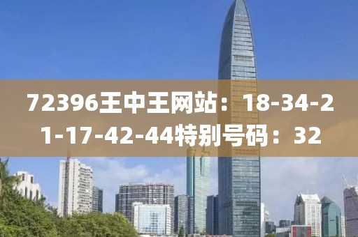 72396王中王網站：18-34-21-17-42-44特別號碼：32