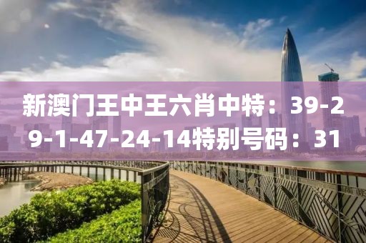 新澳門王中王六肖中特：39-29-1-47-24-14特別號碼：31