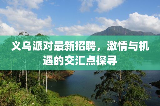 義烏派對最新招聘，激情與機遇的交匯點探尋