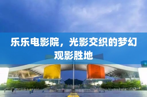 樂樂電影院，光影交織的夢幻觀影勝地