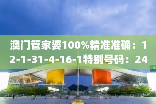 澳門管家婆100%精準準確：12-1-31-4-16-1特別號碼：24