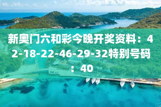 新奧門六和彩今晚開獎資料：42-18-22-46-29-32特別號碼：40