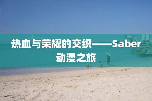 熱血與榮耀的交織——Saber動漫之旅