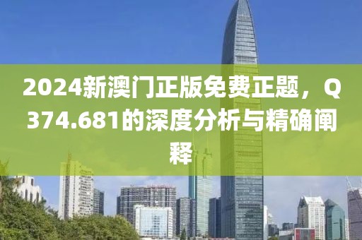 2024新澳門正版免費正題，Q374.681的深度分析與精確闡釋