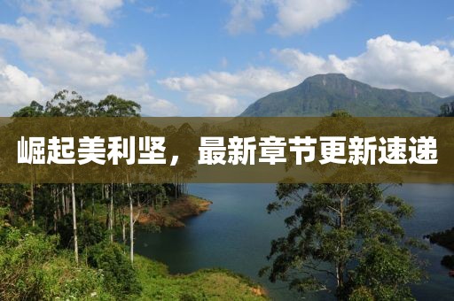 崛起美利堅，最新章節更新速遞