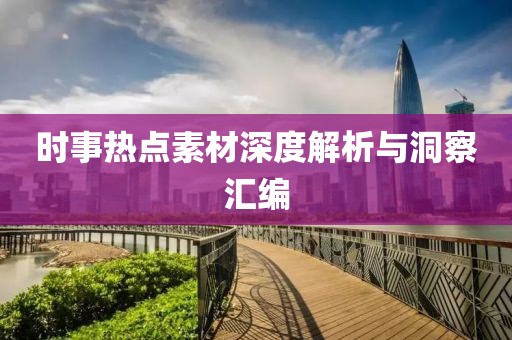 時事熱點素材深度解析與洞察匯編