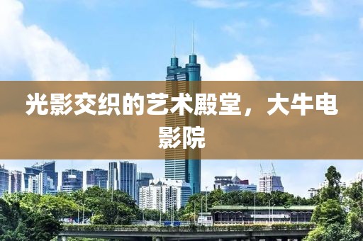 光影交織的藝術殿堂，大牛電影院