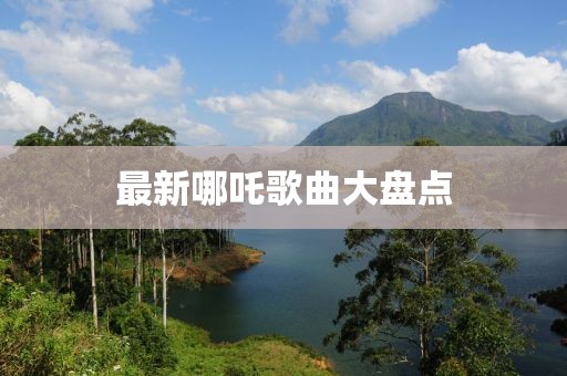 最新哪吒歌曲大盤點
