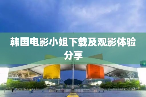 韓國電影小姐下載及觀影體驗分享