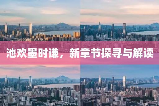 池歡墨時謙，新章節探尋與解讀