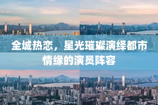 全城熱戀，星光璀璨演繹都市情緣的演員陣容