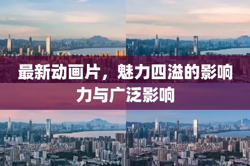 最新動畫片，魅力四溢的影響力與廣泛影響