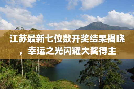 江蘇最新七位數開獎結果揭曉，幸運之光閃耀大獎得主