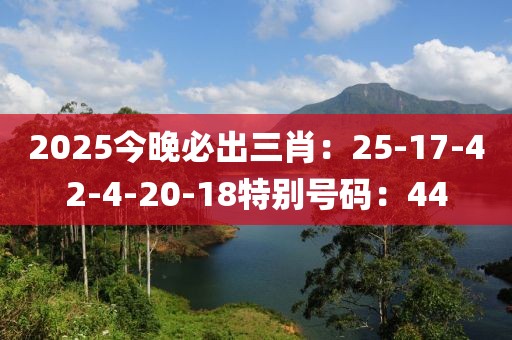 2025今晚必出三肖：25-17-42-4-20-18特別號碼：44