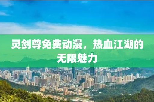 靈劍尊免費動漫，熱血江湖的無限魅力