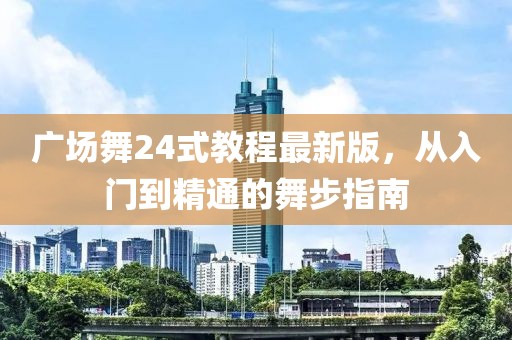 廣場舞24式教程最新版，從入門到精通的舞步指南