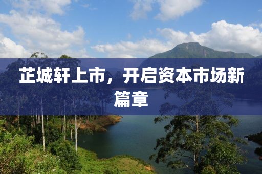 芷城軒上市，開啟資本市場新篇章