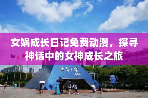 女媧成長日記免費動漫，探尋神話中的女神成長之旅