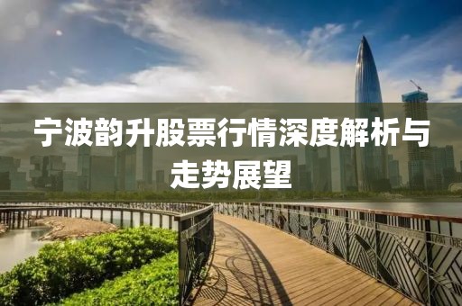 寧波韻升股票行情深度解析與走勢展望