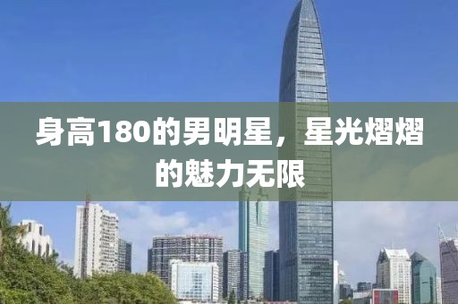 身高180的男明星，星光熠熠的魅力無限