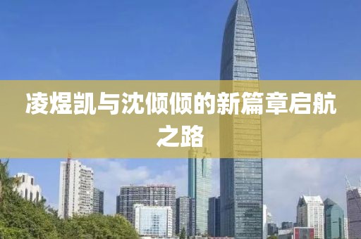 凌煜凱與沈傾傾的新篇章啟航之路