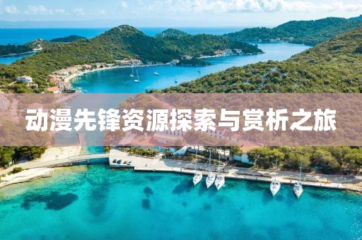 動漫先鋒資源探索與賞析之旅