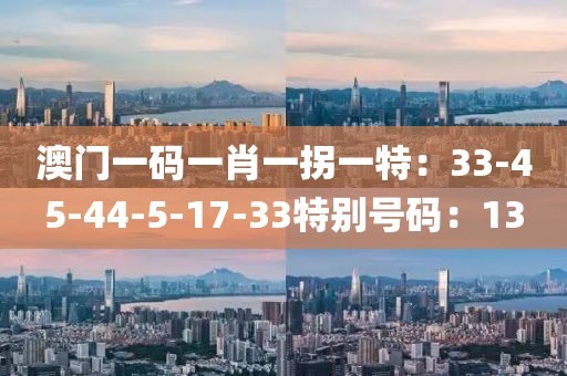 澳門一碼一肖一拐一特：33-45-44-5-17-33特別號碼：13