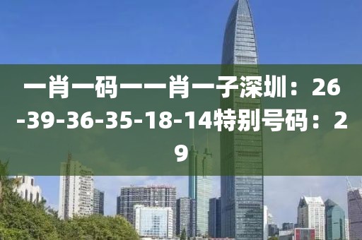 一肖一碼一一肖一子深圳：26-39-36-35-18-14特別號碼：29