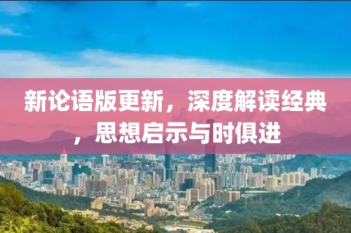 新論語版更新，深度解讀經典，思想啟示與時俱進