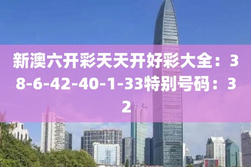 新澳六開彩天天開好彩大全：38-6-42-40-1-33特別號碼：32