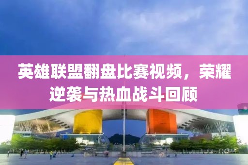 英雄聯盟翻盤比賽視頻，榮耀逆襲與熱血戰斗回顧