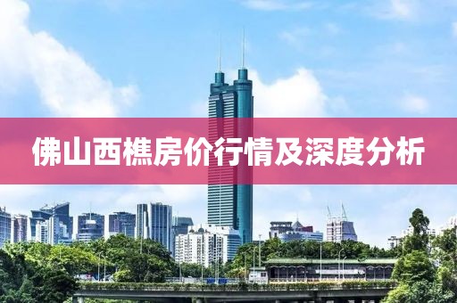 佛山西樵房價行情及深度分析