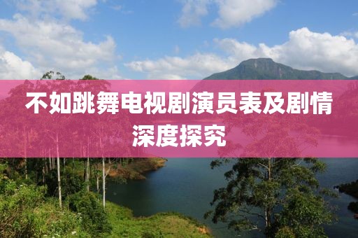 不如跳舞電視劇演員表及劇情深度探究