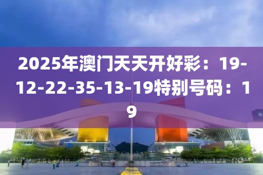 2025年澳門天天開好彩：19-12-22-35-13-19特別號碼：19