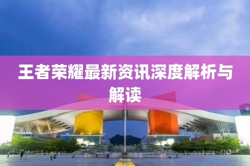 王者榮耀最新資訊深度解析與解讀