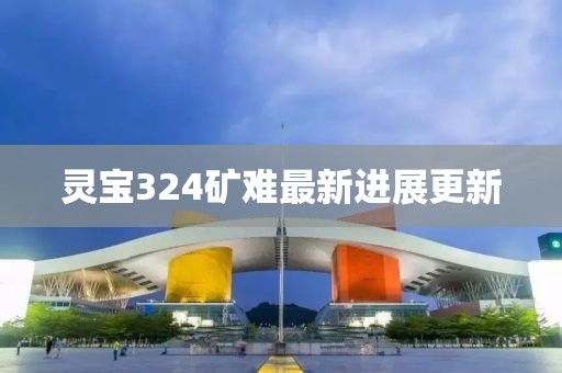 靈寶324礦難最新進展更新