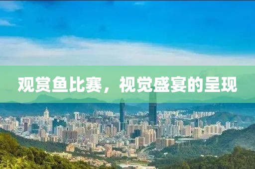 觀賞魚比賽，視覺盛宴的呈現