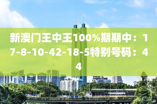 新澳門王中王100%期期中：17-8-10-42-18-5特別號碼：44