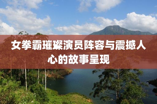 女拳霸璀璨演員陣容與震撼人心的故事呈現