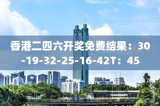 香港二四六開獎免費結果：30-19-32-25-16-42T：45