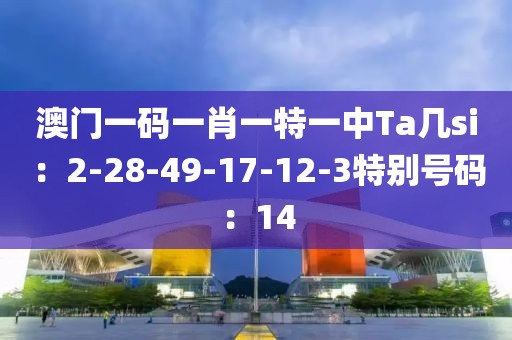 澳門一碼一肖一特一中Ta幾si：2-28-49-17-12-3特別號碼：14