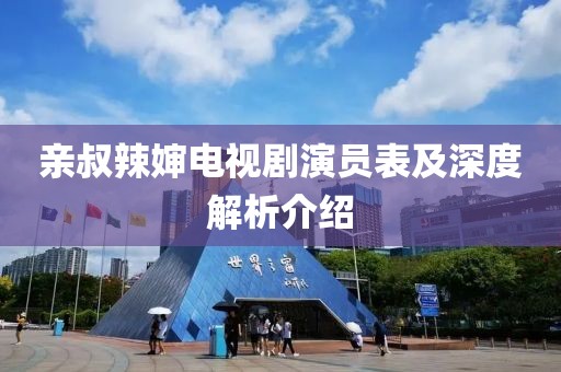 親叔辣嬸電視劇演員表及深度解析介紹