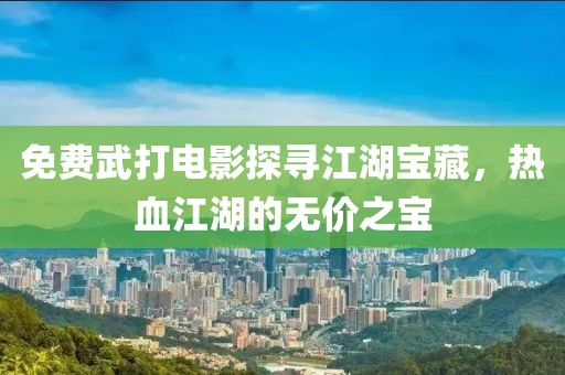 免費武打電影探尋江湖寶藏，熱血江湖的無價之寶