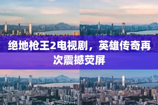 絕地槍王2電視劇，英雄傳奇再次震撼熒屏