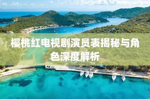櫻桃紅電視劇演員表揭秘與角色深度解析